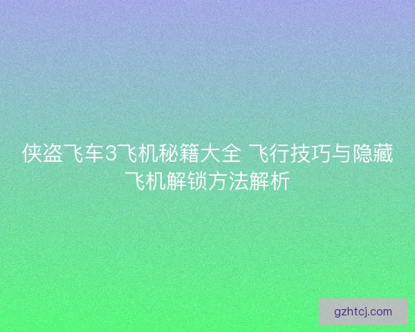 侠盗飞车3飞机秘籍大全 飞行技巧与隐藏飞机解锁方法解析