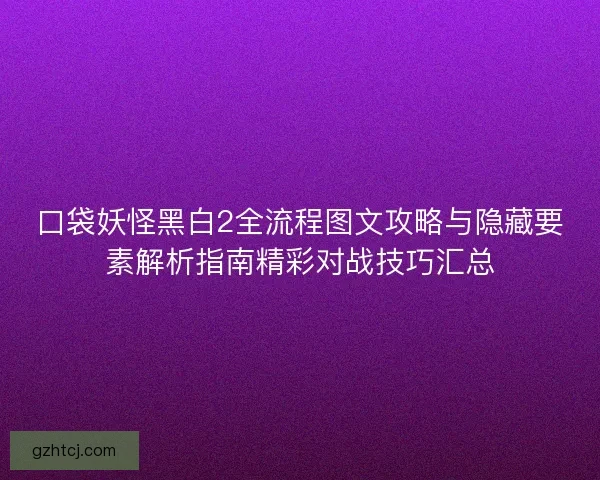 口袋妖怪黑白2全流程图文攻略与隐藏要素解析指南精彩对战技巧汇总