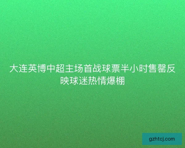大连英博中超主场首战球票半小时售罄反映球迷热情爆棚